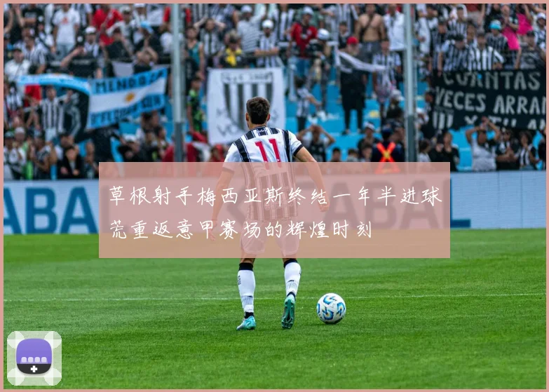 草根射手梅西亚斯终结一年半进球荒重返意甲赛场的辉煌时刻