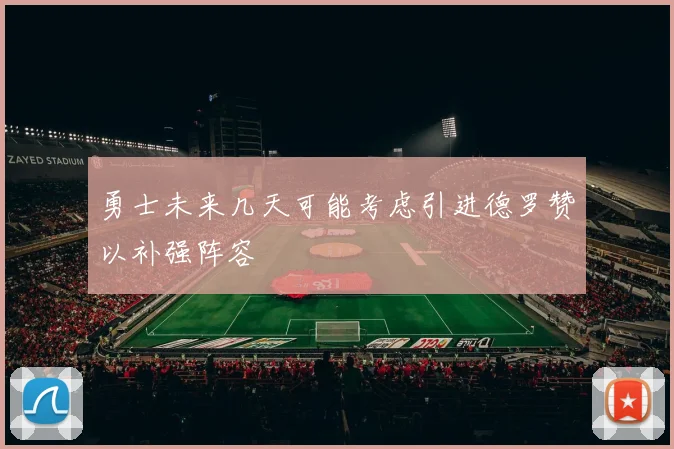 勇士未来几天可能考虑引进德罗赞以补强阵容