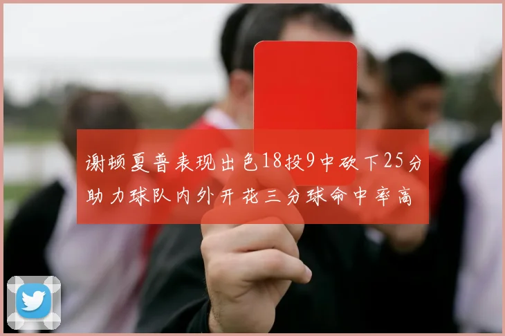 谢顿夏普表现出色18投9中砍下25分助力球队内外开花三分球命中率高达50