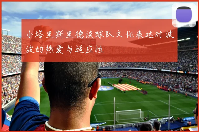小塔里斯里德谈球队文化表达对波波的热爱与适应性