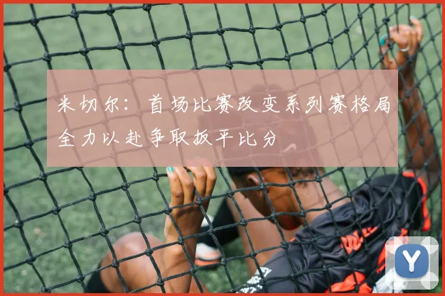 米切尔：首场比赛改变系列赛格局全力以赴争取扳平比分