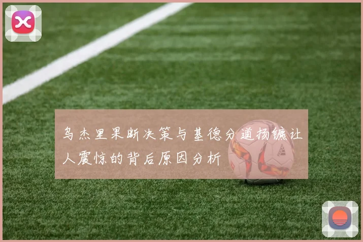 乌杰里果断决策与基德分道扬镳让人震惊的背后原因分析