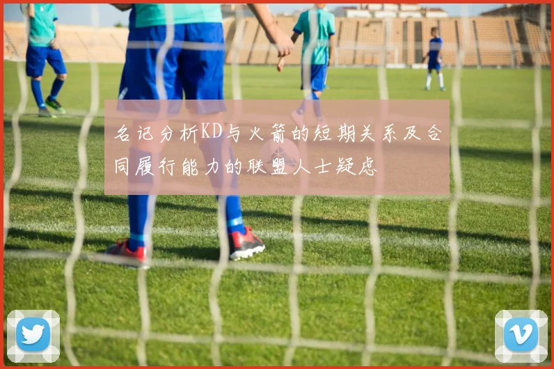 名记分析KD与火箭的短期关系及合同履行能力的联盟人士疑虑