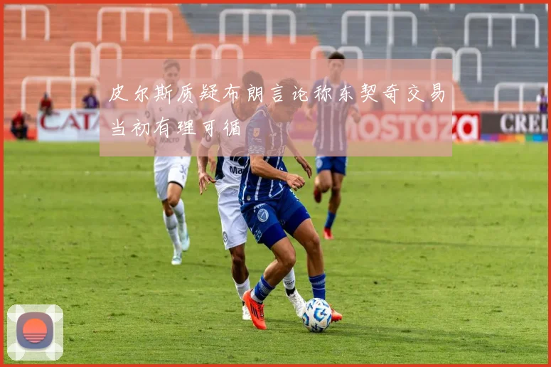 皮尔斯质疑布朗言论称东契奇交易当初有理可循