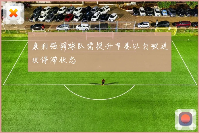 康利强调球队需提升节奏以打破进攻停滞状态