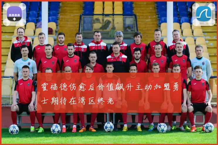 霍福德伤愈后价值飙升主动加盟勇士期待在湾区终老